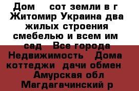 Дом 28 сот земли в г. Житомир Украина два жилых строения смебелью и всем им.,сад - Все города Недвижимость » Дома, коттеджи, дачи обмен   . Амурская обл.,Магдагачинский р-н